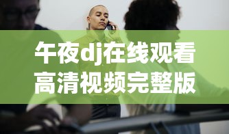 午夜dj在线观看高清视频完整版下载  第1张