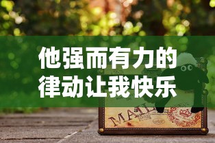 他强而有力的律动让我快乐英语小说  第1张