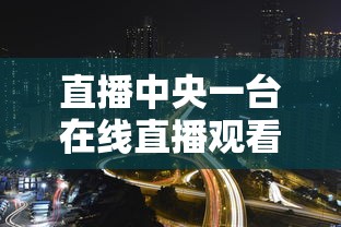 直播中央一台在线直播观看  第1张