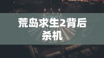 荒岛求生2背后杀机  第1张