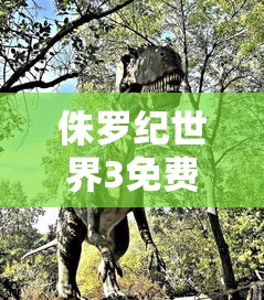侏罗纪世界3免费完整版在线观看影片  第1张