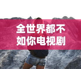 全世界都不如你电视剧免费观看完整版  第1张