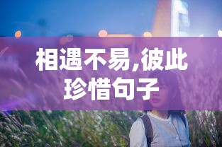 相遇不易,彼此珍惜句子  第1张