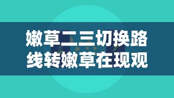 嫩草二三切换路线转嫩草在现观看  第1张