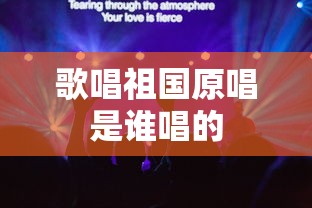 歌唱祖国原唱是谁唱的  第1张