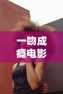 一吻成瘾电影免费观看完整版  第1张
