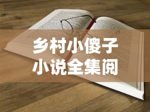 乡村小傻子小说全集阅读全文  第1张