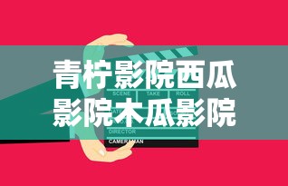 青柠影院西瓜影院木瓜影院  第1张