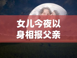 女儿今夜以身相报父亲怎么办呢,小说  第1张