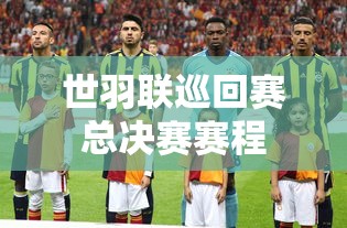 世羽联巡回赛总决赛赛程  第1张