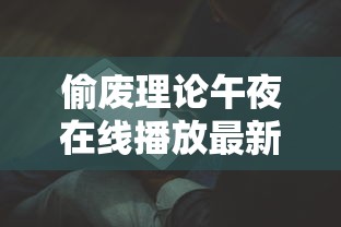 偷废理论午夜在线播放最新章节列表  第1张