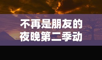 不再是朋友的夜晚第二季动漫免费观看全集  第1张