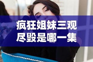 疯狂姐妹三观尽毁是哪一集  第1张