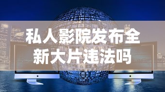 私人影院发布全新大片违法吗  第1张