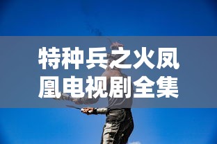 特种兵之火凤凰电视剧全集免费播放  第1张