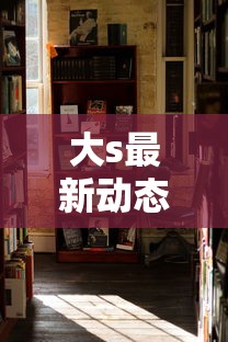 大s最新动态消息今天  第1张