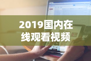 2019国内在线观看视频  第1张
