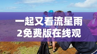 一起又看流星雨2免费版在线观看全集  第1张