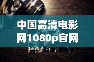 中国高清电影网1080p官网  第1张