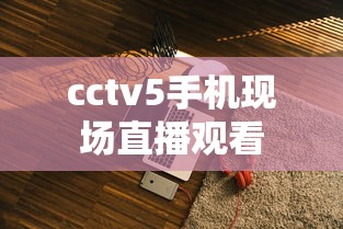 cctv5手机现场直播观看  第1张