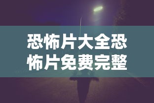 恐怖片大全恐怖片免费完整版  第1张