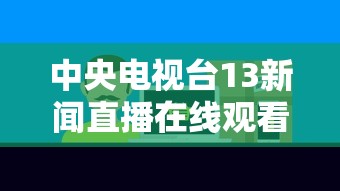 中央电视台13新闻直播在线观看  第1张
