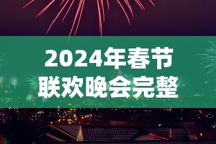 2024年春节联欢晚会完整版视频  第1张