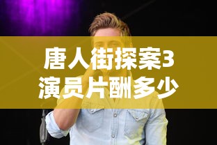 唐人街探案3演员片酬多少  第1张