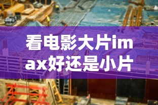 看电影大片imax好还是小片好  第1张