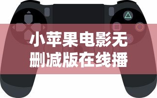小苹果电影无删减版在线播放视频  第1张