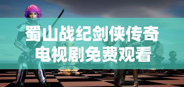 蜀山战纪剑侠传奇电视剧免费观看  第1张