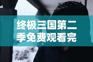 终极三国第二季免费观看完整版  第1张