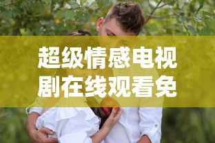 超级情感电视剧在线观看免费  第1张