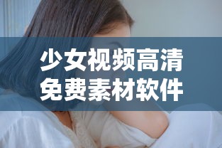 少女视频高清免费素材软件 拒绝改写  第1张