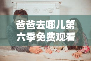 爸爸去哪儿第六季免费观看完整版  第1张