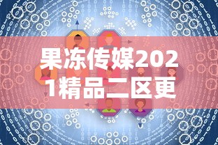 果冻传媒2021精品二区更新时间  第1张