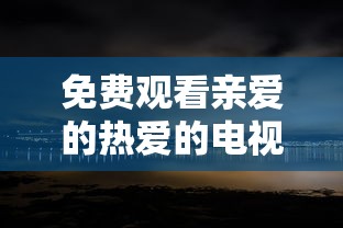 免费观看亲爱的热爱的电视剧  第1张