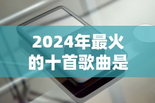 2024年最火的十首歌曲是什么苹果香  第1张