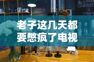 老子这几天都要憋疯了电视剧  第1张
