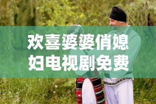 欢喜婆婆俏媳妇电视剧免费观看  第1张
