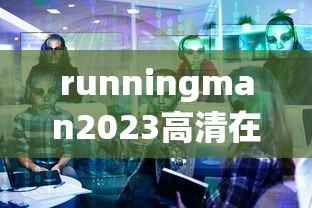 runningman2023高清在线观看免费最新一期  第1张