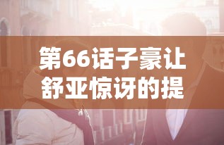 第66话子豪让舒亚惊讶的提案网站  第1张