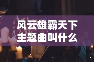 风云雄霸天下主题曲叫什么名字  第1张
