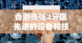 香港奇强2牙医先进的设备和技术  第1张