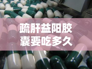 疏肝益阳胶囊要吃多久才有效果  第1张