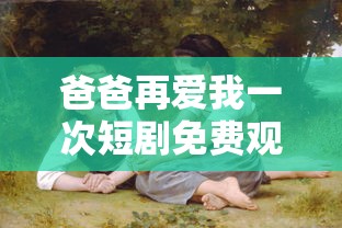 爸爸再爱我一次短剧免费观看全集下载  第1张