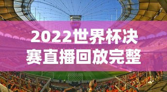 2022世界杯决赛直播回放完整版  第1张