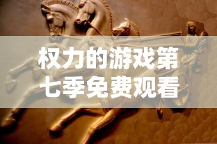 权力的游戏第七季免费观看完整版高清  第1张