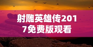 射雕英雄传2017免费版观看  第1张