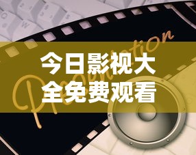 今日影视大全免费观看完整版  第1张